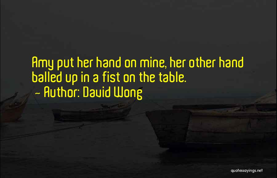 David Wong Quotes: Amy Put Her Hand On Mine, Her Other Hand Balled Up In A Fist On The Table.