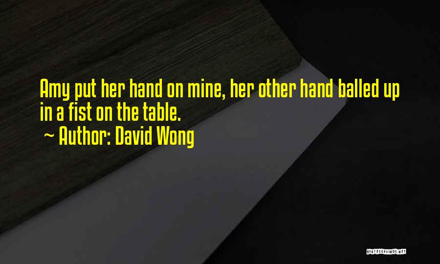 David Wong Quotes: Amy Put Her Hand On Mine, Her Other Hand Balled Up In A Fist On The Table.