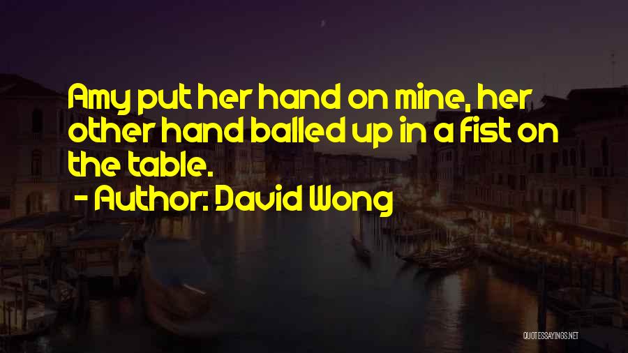 David Wong Quotes: Amy Put Her Hand On Mine, Her Other Hand Balled Up In A Fist On The Table.