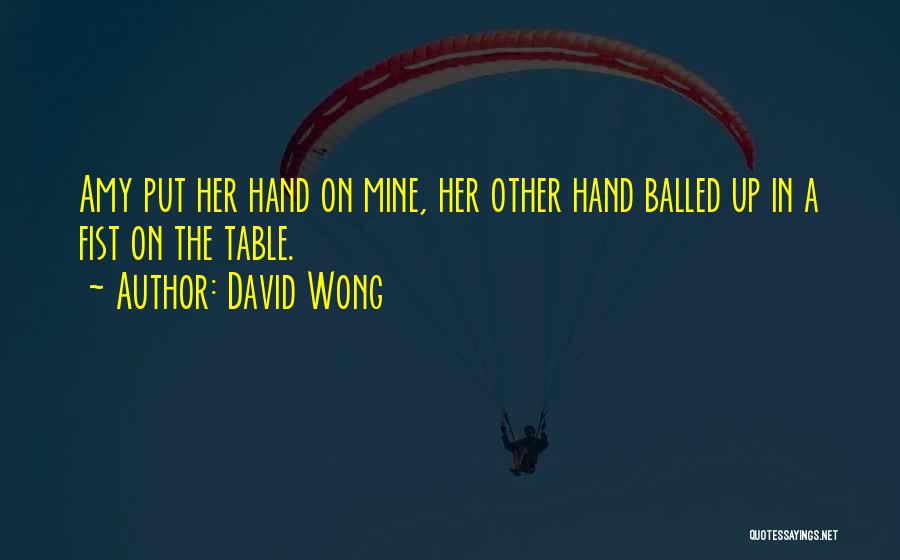 David Wong Quotes: Amy Put Her Hand On Mine, Her Other Hand Balled Up In A Fist On The Table.