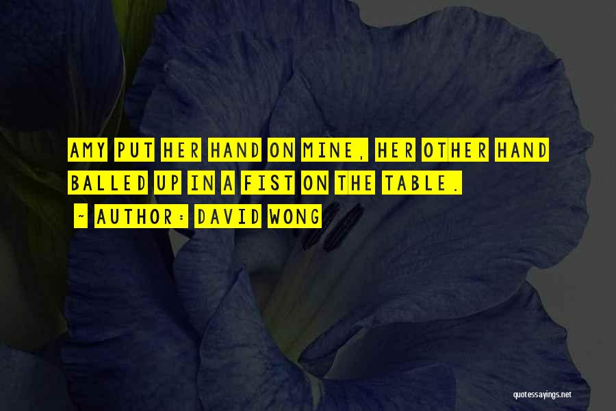 David Wong Quotes: Amy Put Her Hand On Mine, Her Other Hand Balled Up In A Fist On The Table.