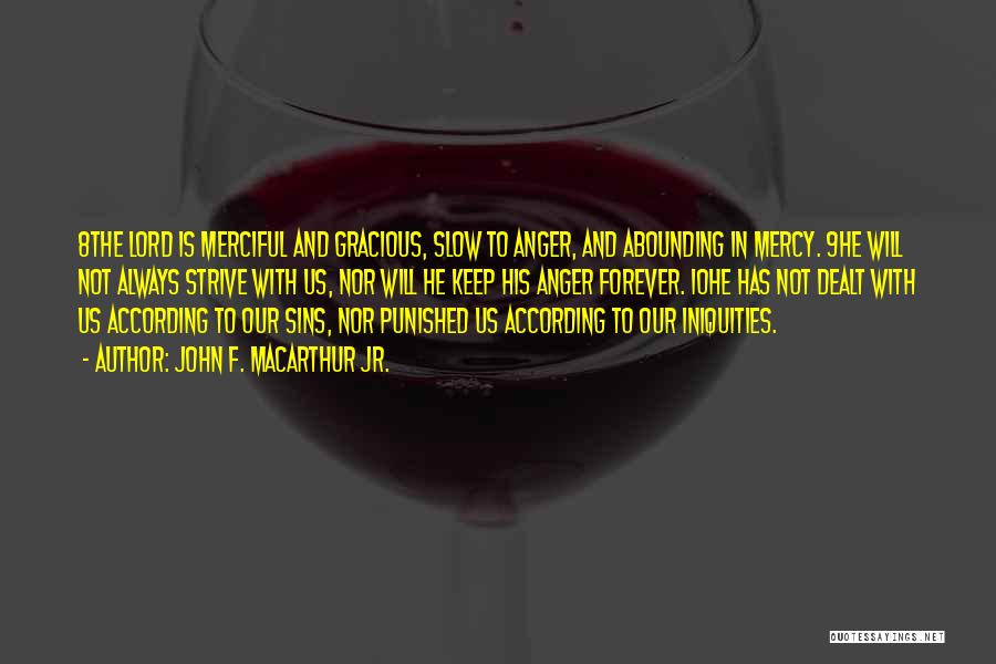 John F. MacArthur Jr. Quotes: 8the Lord Is Merciful And Gracious, Slow To Anger, And Abounding In Mercy. 9he Will Not Always Strive With Us,