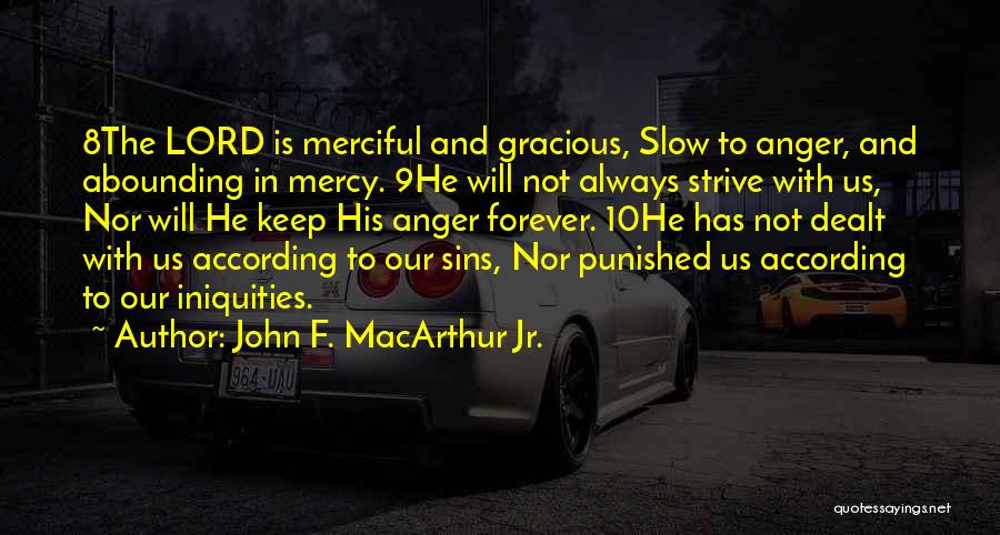 John F. MacArthur Jr. Quotes: 8the Lord Is Merciful And Gracious, Slow To Anger, And Abounding In Mercy. 9he Will Not Always Strive With Us,