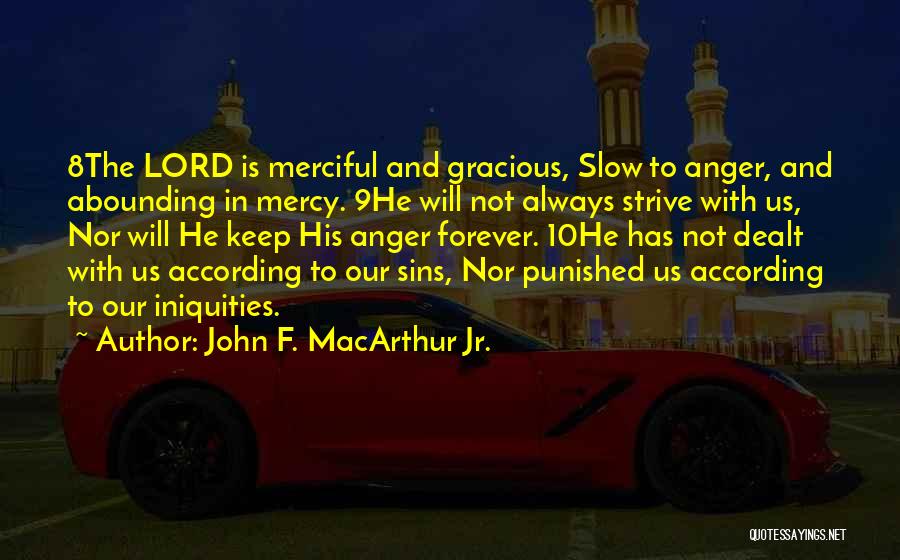 John F. MacArthur Jr. Quotes: 8the Lord Is Merciful And Gracious, Slow To Anger, And Abounding In Mercy. 9he Will Not Always Strive With Us,