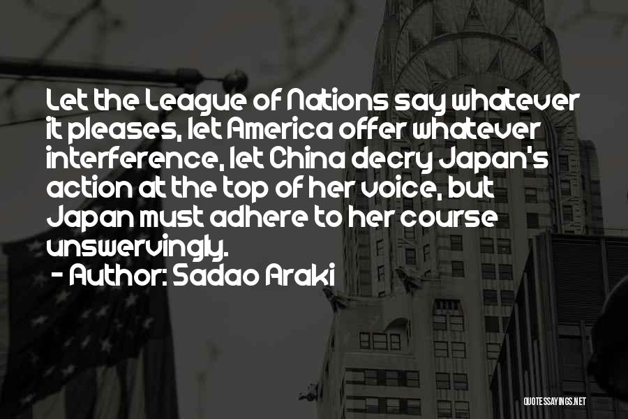 Sadao Araki Quotes: Let The League Of Nations Say Whatever It Pleases, Let America Offer Whatever Interference, Let China Decry Japan's Action At