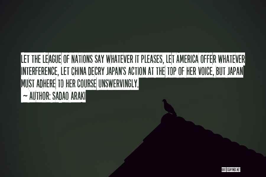 Sadao Araki Quotes: Let The League Of Nations Say Whatever It Pleases, Let America Offer Whatever Interference, Let China Decry Japan's Action At