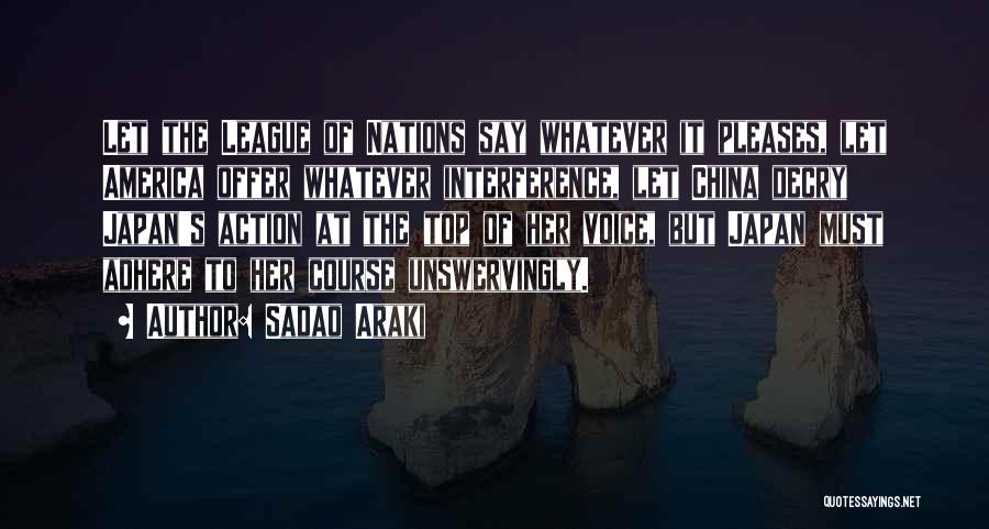 Sadao Araki Quotes: Let The League Of Nations Say Whatever It Pleases, Let America Offer Whatever Interference, Let China Decry Japan's Action At