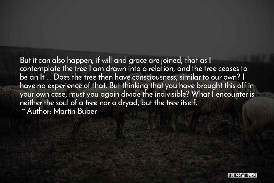 Martin Buber Quotes: But It Can Also Happen, If Will And Grace Are Joined, That As I Contemplate The Tree I Am Drawn