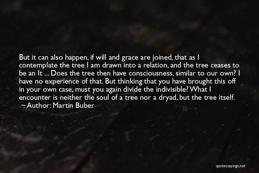 Martin Buber Quotes: But It Can Also Happen, If Will And Grace Are Joined, That As I Contemplate The Tree I Am Drawn