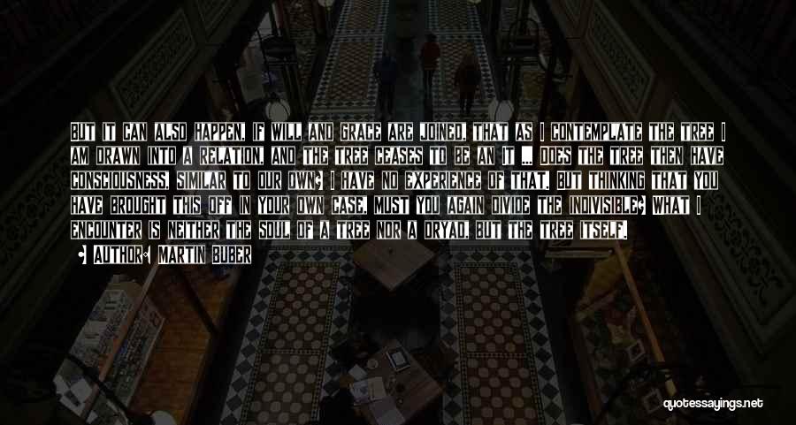 Martin Buber Quotes: But It Can Also Happen, If Will And Grace Are Joined, That As I Contemplate The Tree I Am Drawn