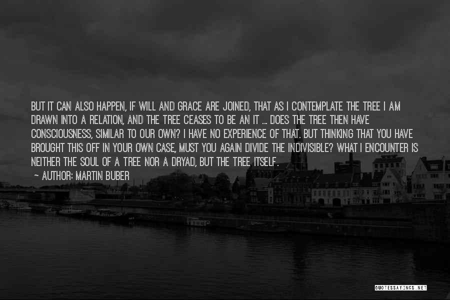 Martin Buber Quotes: But It Can Also Happen, If Will And Grace Are Joined, That As I Contemplate The Tree I Am Drawn