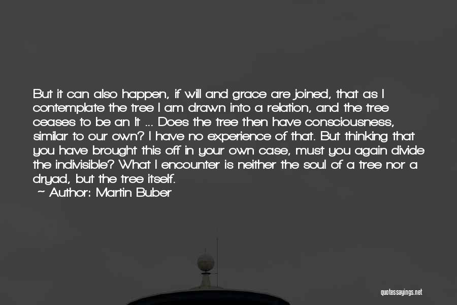 Martin Buber Quotes: But It Can Also Happen, If Will And Grace Are Joined, That As I Contemplate The Tree I Am Drawn