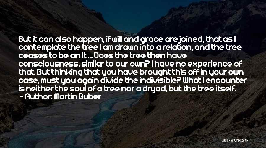 Martin Buber Quotes: But It Can Also Happen, If Will And Grace Are Joined, That As I Contemplate The Tree I Am Drawn