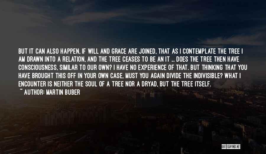 Martin Buber Quotes: But It Can Also Happen, If Will And Grace Are Joined, That As I Contemplate The Tree I Am Drawn