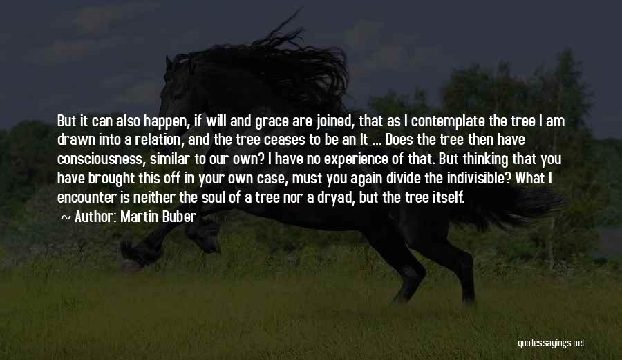 Martin Buber Quotes: But It Can Also Happen, If Will And Grace Are Joined, That As I Contemplate The Tree I Am Drawn