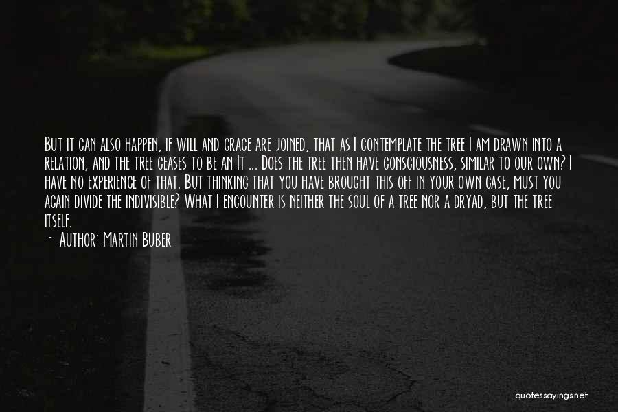 Martin Buber Quotes: But It Can Also Happen, If Will And Grace Are Joined, That As I Contemplate The Tree I Am Drawn