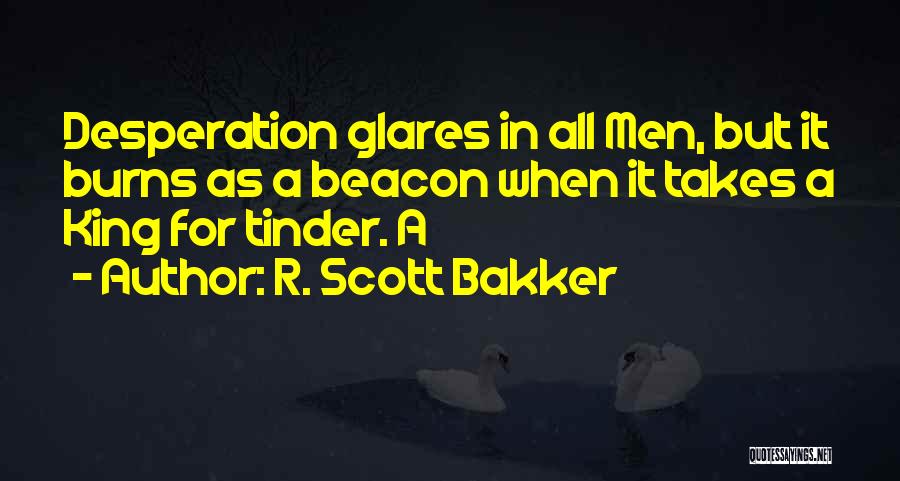 R. Scott Bakker Quotes: Desperation Glares In All Men, But It Burns As A Beacon When It Takes A King For Tinder. A