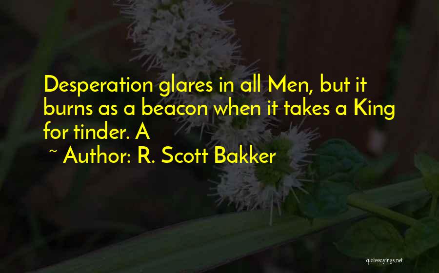 R. Scott Bakker Quotes: Desperation Glares In All Men, But It Burns As A Beacon When It Takes A King For Tinder. A