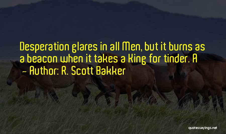 R. Scott Bakker Quotes: Desperation Glares In All Men, But It Burns As A Beacon When It Takes A King For Tinder. A