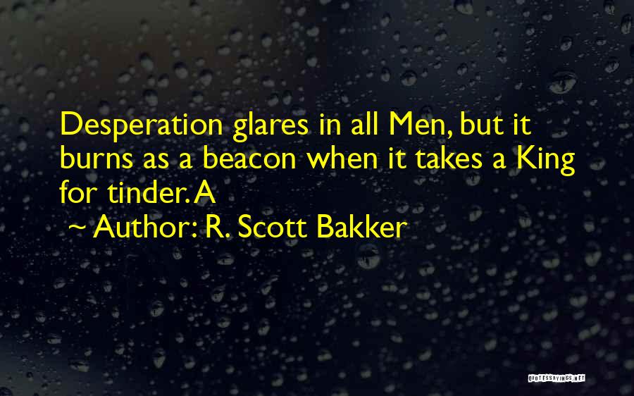 R. Scott Bakker Quotes: Desperation Glares In All Men, But It Burns As A Beacon When It Takes A King For Tinder. A