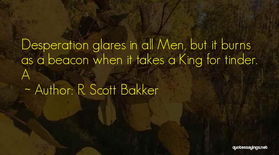 R. Scott Bakker Quotes: Desperation Glares In All Men, But It Burns As A Beacon When It Takes A King For Tinder. A