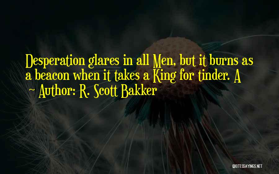 R. Scott Bakker Quotes: Desperation Glares In All Men, But It Burns As A Beacon When It Takes A King For Tinder. A