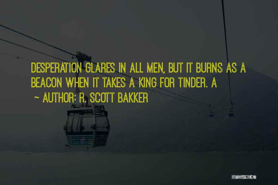 R. Scott Bakker Quotes: Desperation Glares In All Men, But It Burns As A Beacon When It Takes A King For Tinder. A