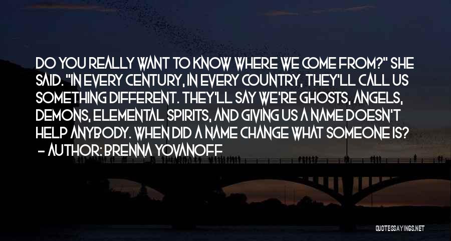 Brenna Yovanoff Quotes: Do You Really Want To Know Where We Come From? She Said. In Every Century, In Every Country, They'll Call