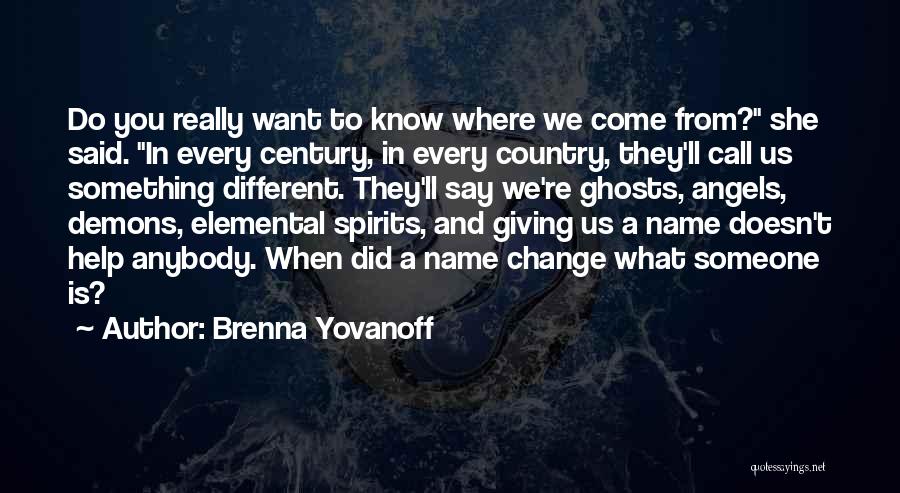 Brenna Yovanoff Quotes: Do You Really Want To Know Where We Come From? She Said. In Every Century, In Every Country, They'll Call