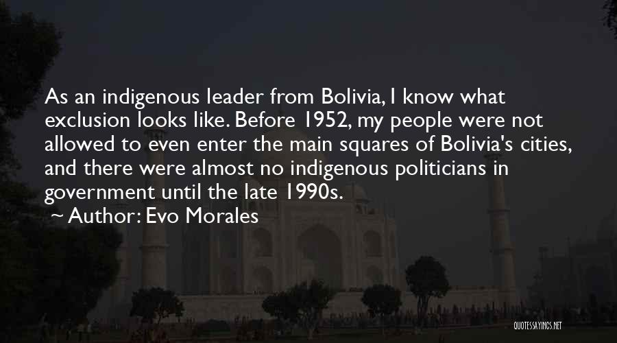 Evo Morales Quotes: As An Indigenous Leader From Bolivia, I Know What Exclusion Looks Like. Before 1952, My People Were Not Allowed To