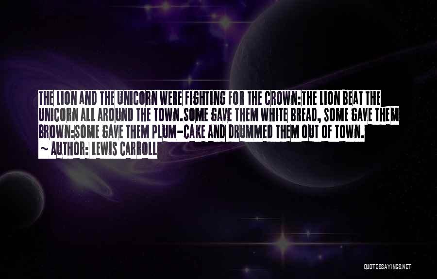 Lewis Carroll Quotes: The Lion And The Unicorn Were Fighting For The Crown:the Lion Beat The Unicorn All Around The Town.some Gave Them