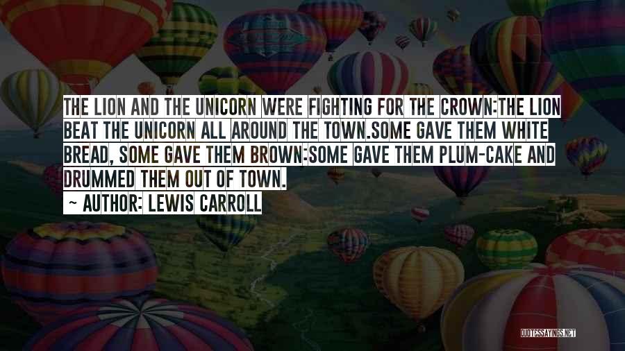 Lewis Carroll Quotes: The Lion And The Unicorn Were Fighting For The Crown:the Lion Beat The Unicorn All Around The Town.some Gave Them