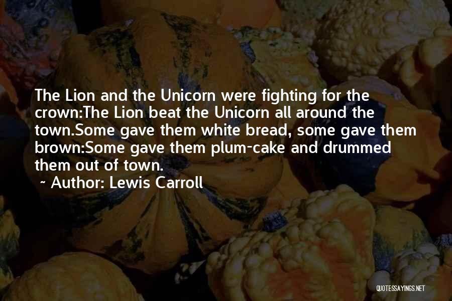 Lewis Carroll Quotes: The Lion And The Unicorn Were Fighting For The Crown:the Lion Beat The Unicorn All Around The Town.some Gave Them