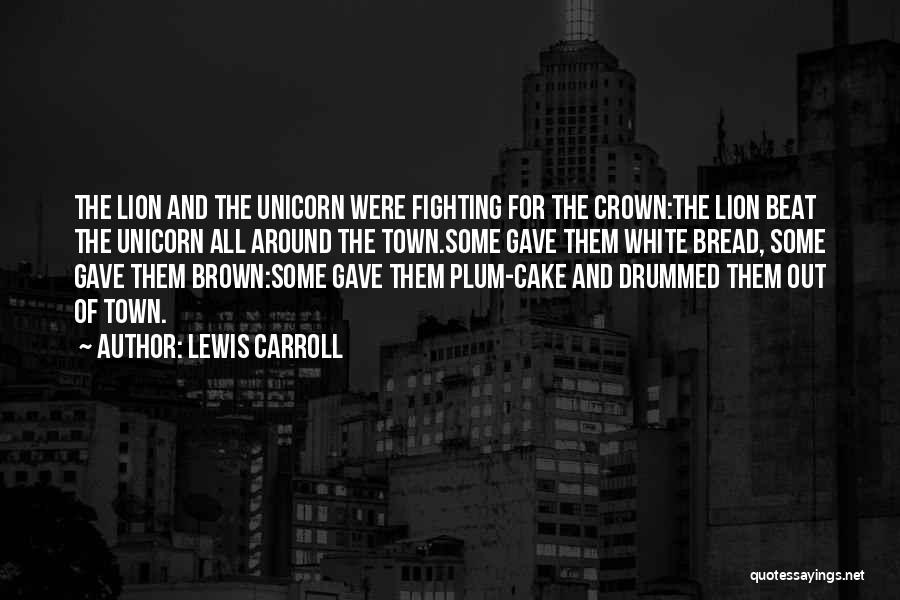 Lewis Carroll Quotes: The Lion And The Unicorn Were Fighting For The Crown:the Lion Beat The Unicorn All Around The Town.some Gave Them