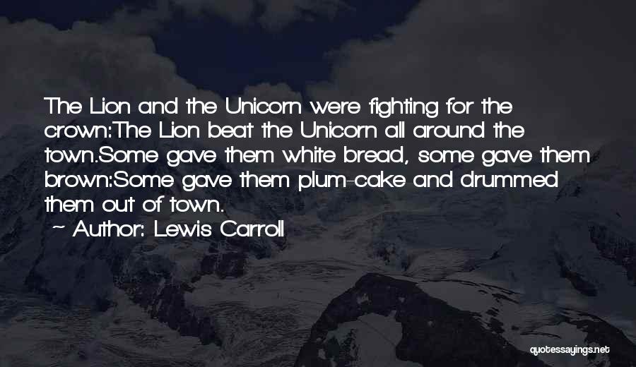 Lewis Carroll Quotes: The Lion And The Unicorn Were Fighting For The Crown:the Lion Beat The Unicorn All Around The Town.some Gave Them