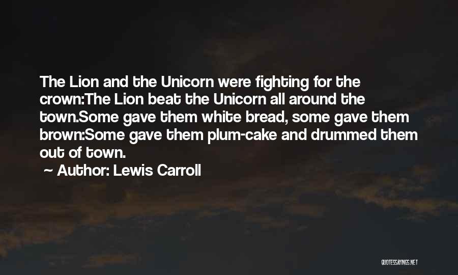 Lewis Carroll Quotes: The Lion And The Unicorn Were Fighting For The Crown:the Lion Beat The Unicorn All Around The Town.some Gave Them