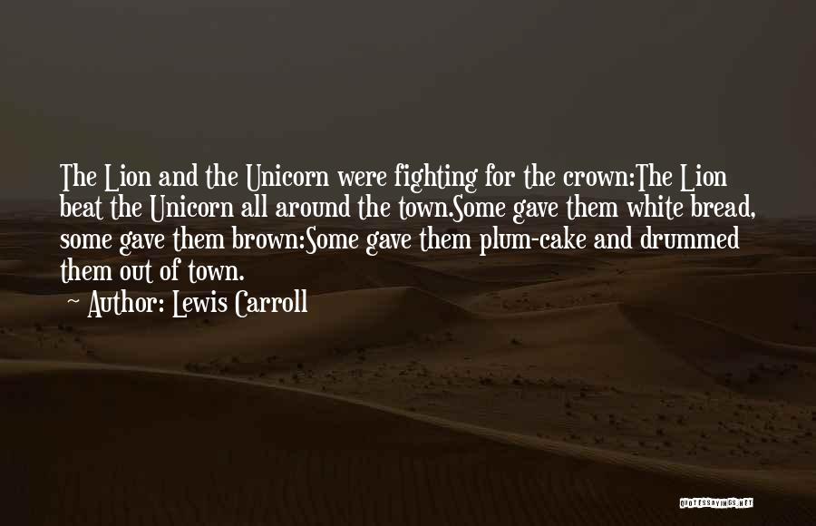 Lewis Carroll Quotes: The Lion And The Unicorn Were Fighting For The Crown:the Lion Beat The Unicorn All Around The Town.some Gave Them