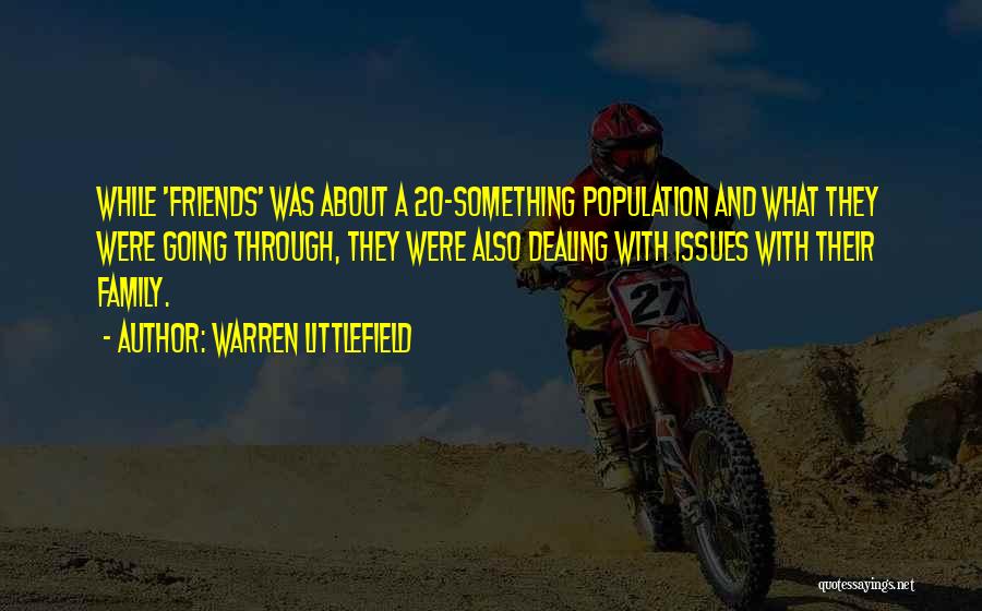 Warren Littlefield Quotes: While 'friends' Was About A 20-something Population And What They Were Going Through, They Were Also Dealing With Issues With