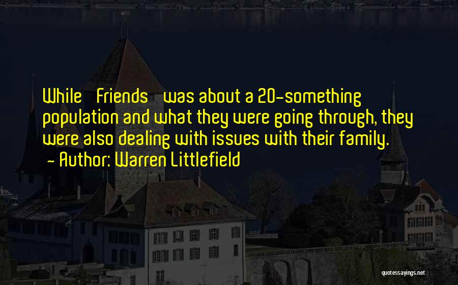 Warren Littlefield Quotes: While 'friends' Was About A 20-something Population And What They Were Going Through, They Were Also Dealing With Issues With