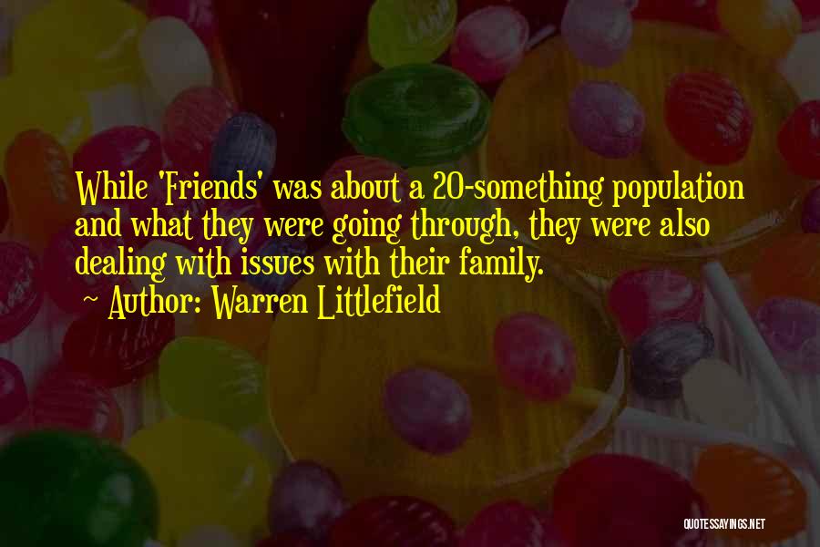 Warren Littlefield Quotes: While 'friends' Was About A 20-something Population And What They Were Going Through, They Were Also Dealing With Issues With