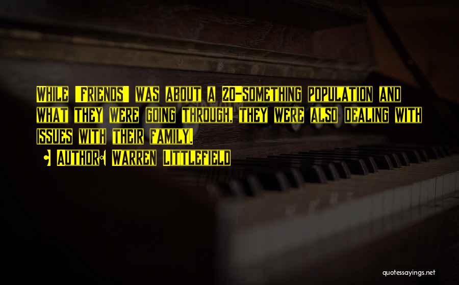 Warren Littlefield Quotes: While 'friends' Was About A 20-something Population And What They Were Going Through, They Were Also Dealing With Issues With