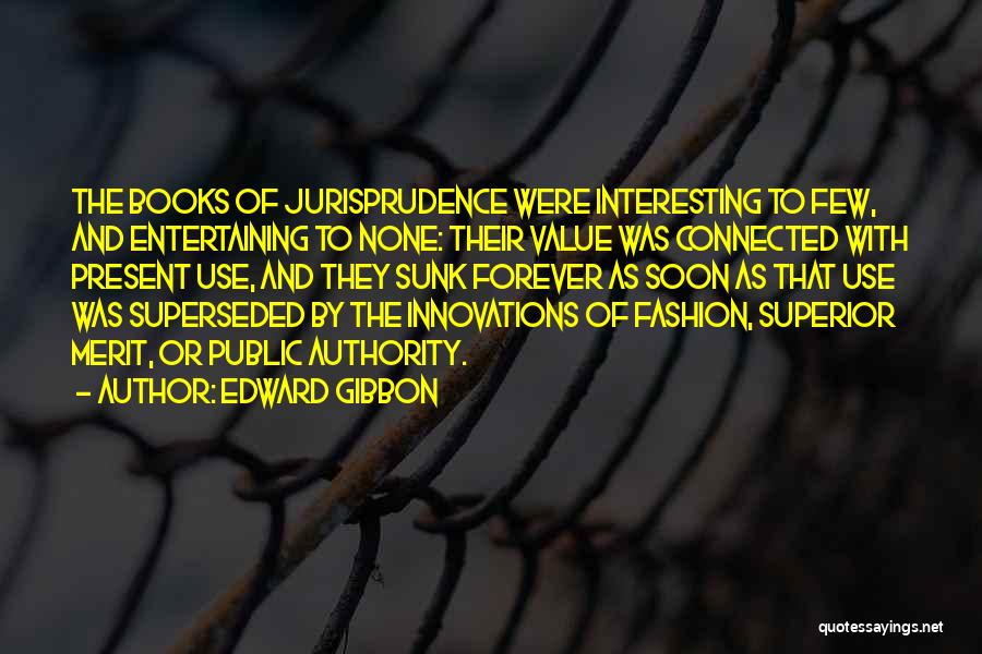 Edward Gibbon Quotes: The Books Of Jurisprudence Were Interesting To Few, And Entertaining To None: Their Value Was Connected With Present Use, And