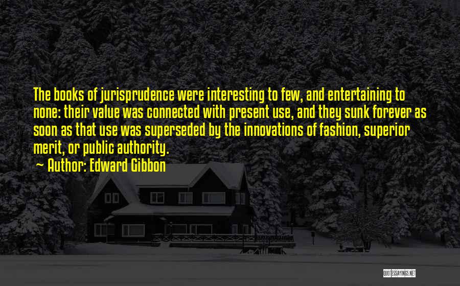 Edward Gibbon Quotes: The Books Of Jurisprudence Were Interesting To Few, And Entertaining To None: Their Value Was Connected With Present Use, And