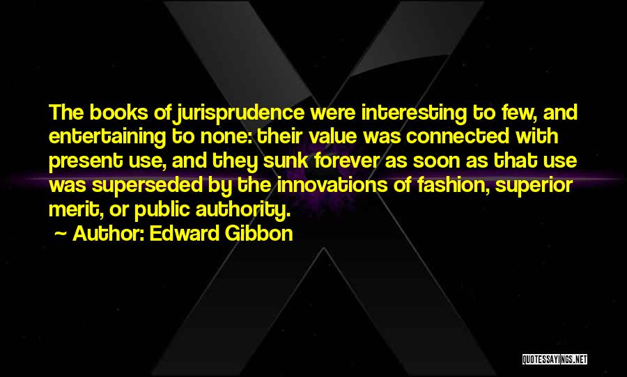 Edward Gibbon Quotes: The Books Of Jurisprudence Were Interesting To Few, And Entertaining To None: Their Value Was Connected With Present Use, And