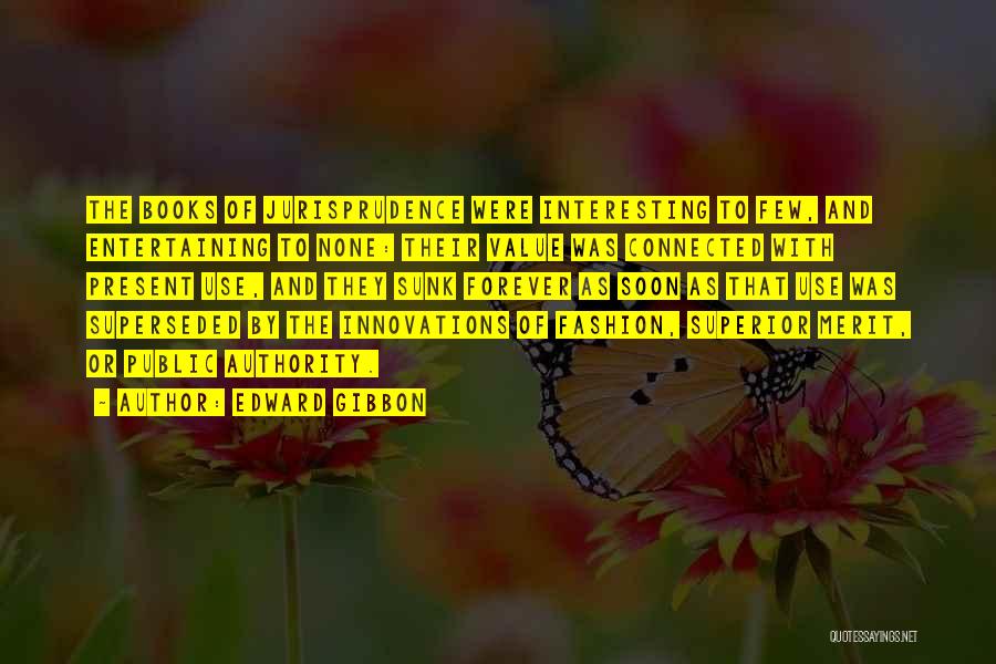 Edward Gibbon Quotes: The Books Of Jurisprudence Were Interesting To Few, And Entertaining To None: Their Value Was Connected With Present Use, And