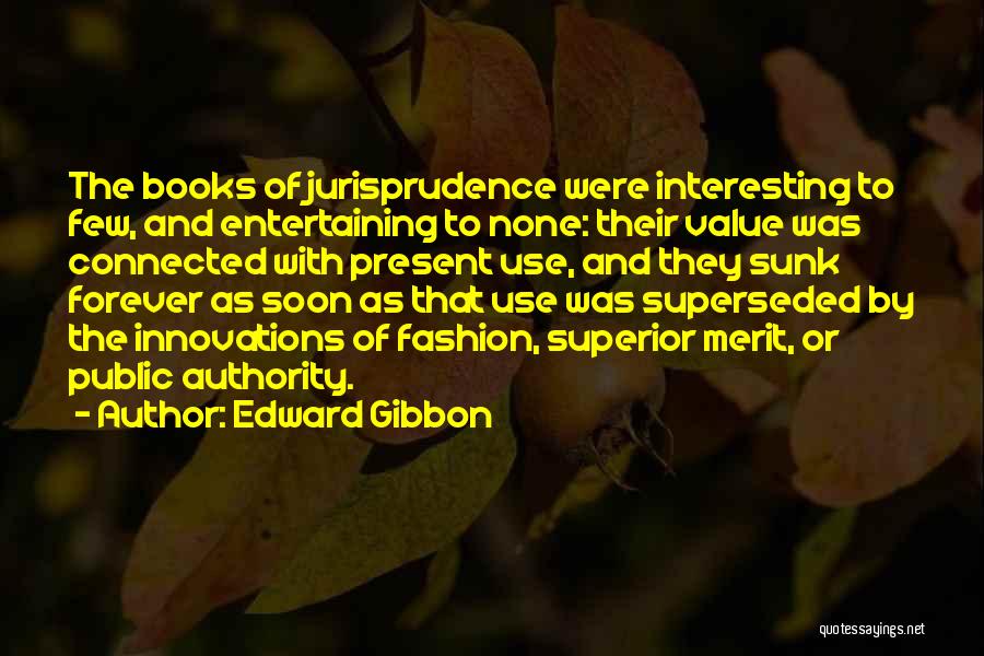 Edward Gibbon Quotes: The Books Of Jurisprudence Were Interesting To Few, And Entertaining To None: Their Value Was Connected With Present Use, And