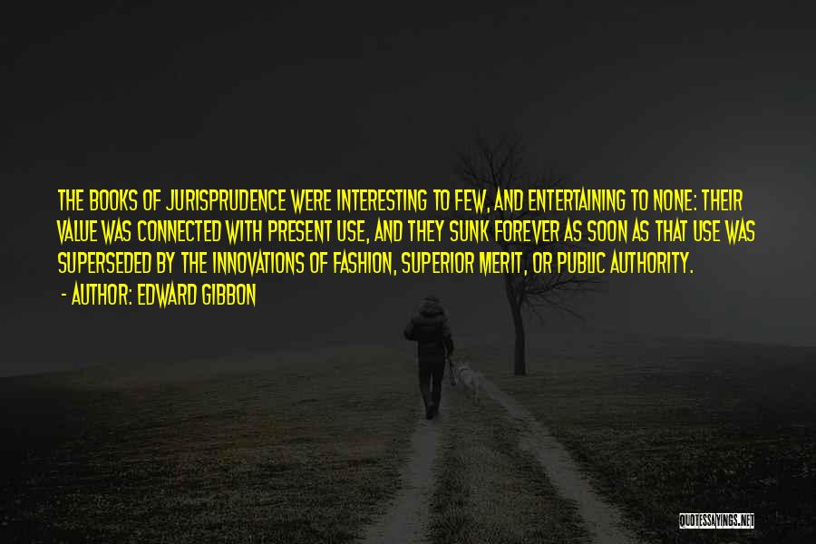 Edward Gibbon Quotes: The Books Of Jurisprudence Were Interesting To Few, And Entertaining To None: Their Value Was Connected With Present Use, And