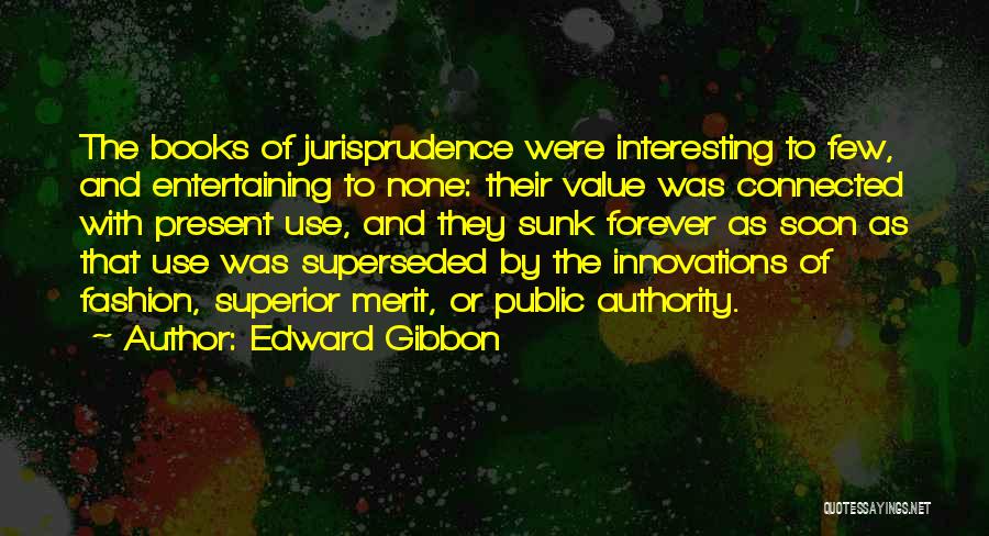 Edward Gibbon Quotes: The Books Of Jurisprudence Were Interesting To Few, And Entertaining To None: Their Value Was Connected With Present Use, And