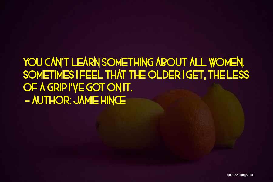 Jamie Hince Quotes: You Can't Learn Something About All Women. Sometimes I Feel That The Older I Get, The Less Of A Grip