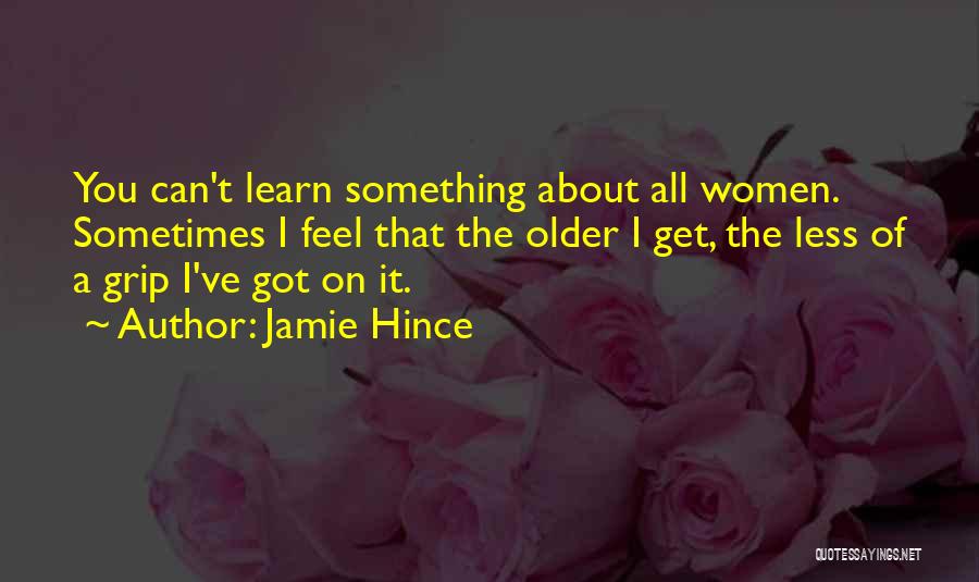 Jamie Hince Quotes: You Can't Learn Something About All Women. Sometimes I Feel That The Older I Get, The Less Of A Grip